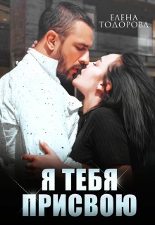 Я тебя присвою (Елена Тодорова)