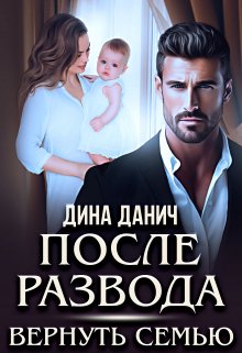 После развода. Вернуть семью (Дина Данич)