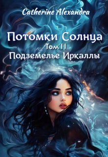 Потомки Солнца. Том 2. Подземелье Иркаллы (Catherine Alexandra)