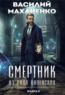 Смертник из рода Валевских. Книга 5 (Василий Маханенко)