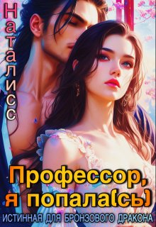 Профессор, я попала(сь), или Истинная для бронзового дракона (Наталисс)