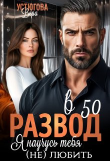 Развод в 50. Я научусь тебя (не) любить (Вера Устюгова)