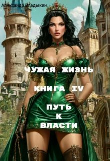 Чужая жизнь. Книга 4. Путь к власти (Алекс Влад)